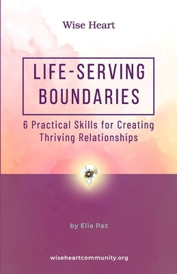 Life-Serving Boundaries: 6 Practical Skills for Creating Thriving Relationships by Heart, Wise