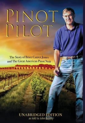Pinot Pilot, Unabridged Edition: The Story of Brice Cutrer Jones and The Great American Pinot Noir by Jones, Brice
