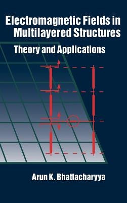 Electromagnetic Fields in Multilayered Structures Theory and Applications by Bhattacharyya, Arun K.