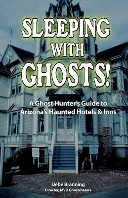 Sleeping with Ghosts!: A Ghost Hunter's Guide to Arizona's Haunted Hotels and Inns by Branning, Debe