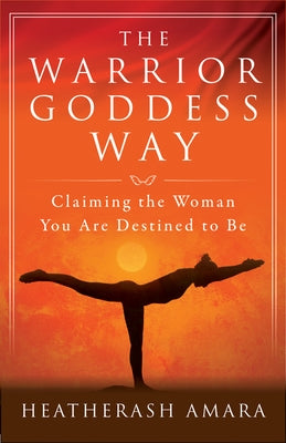 The Warrior Goddess Way: Claiming the Woman You Are Destined to Be by Amara, Heather Ash