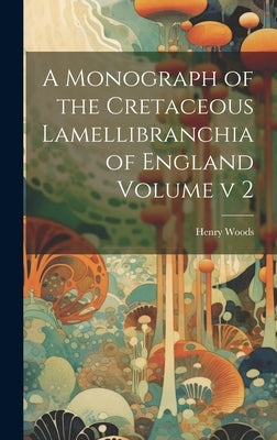A Monograph of the Cretaceous Lamellibranchia of England Volume v 2 by Woods, Henry