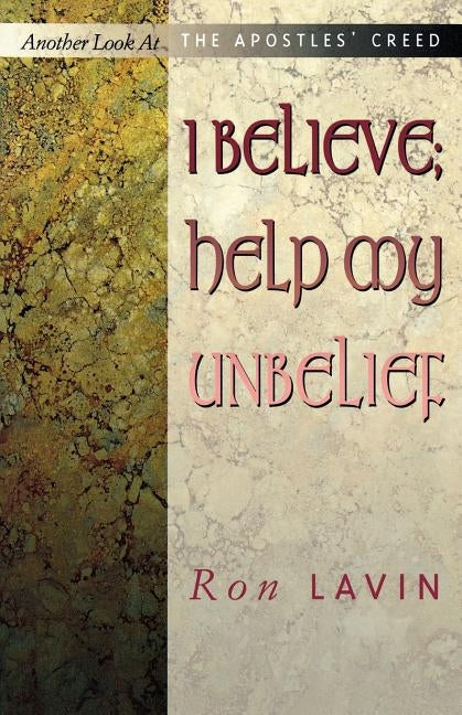 I Believe; Help My Unbelief: Another Look at the Apostles' Creed by Lavin, Ron