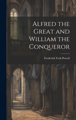 Alfred the Great and William the Conqueror by Powell, Frederick York