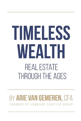 Timeless Wealth: Real Estate Through the Ages: Unlock Proven Strategies from History's Greatest Investors to Build Generational Wealth, Secure Resilie by Van Gemeren, Arie