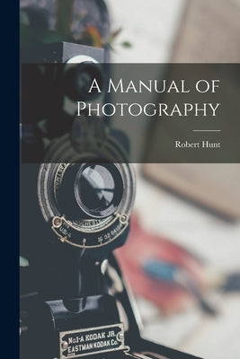 A Manual of Photography by Hunt, Robert
