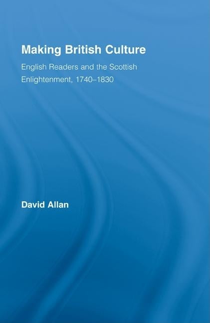 Making British Culture: English Readers and the Scottish Enlightenment, 1740-1830 by Allan, David