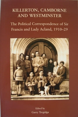 Killerton, Camborne and Westminster: The Political Correspondence of Sir Francis and Lady Acland, 1910-1929 by Tregidga, Garry