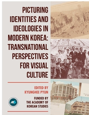 Picturing Identities and Ideologies in Modern Korea: Transnational Perspectives for Visual Culture by Pyun, Kyunghee