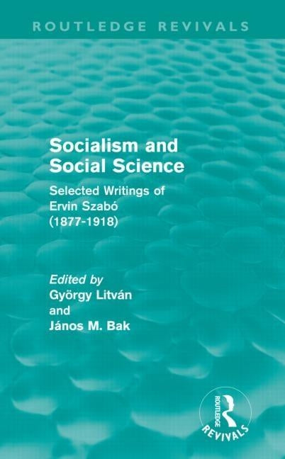 Socialism and Social Science (Routledge Revivals): Selected Writings of Ervin Szabó (1877-1918) by Litván, György