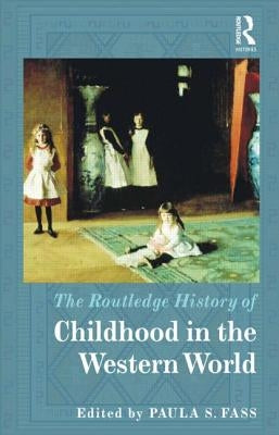The Routledge History of Childhood in the Western World by Fass, Paula S.