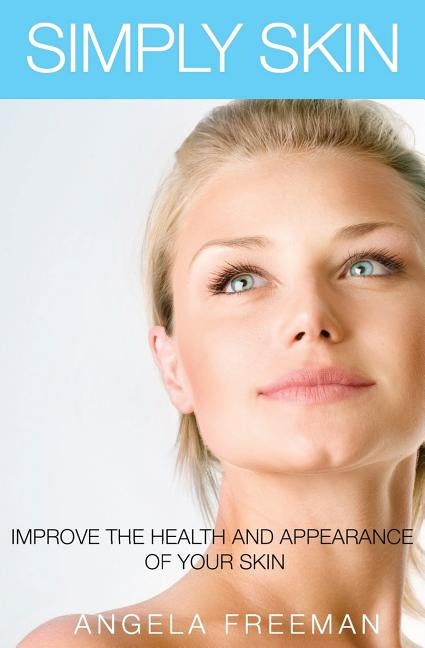Simply Skin: Improve the Health and Appearance of your Skin by Freeman, Angela