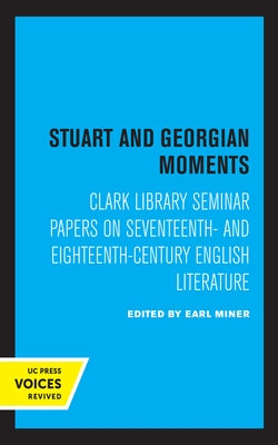 Stuart and Georgian Moments: Clark Library Seminar Papers on Seventeenth- And Eighteenth-Century English Literature Volume 3 by Miner, Earl