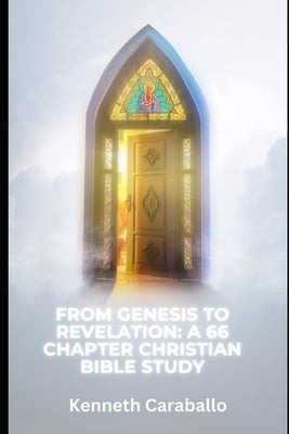 From Genesis to Revelation: A 66 Chapter Christian Bible Study by Caraballo-Gonzalez, Kenneth