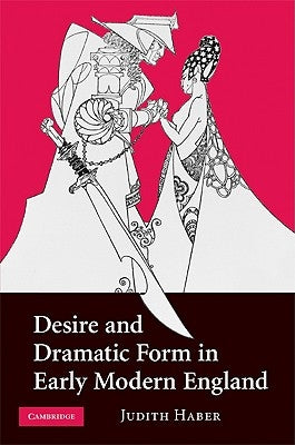 Desire and Dramatic Form in Early Modern England by Haber, Judith