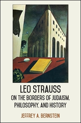 Leo Strauss on the Borders of Judaism, Philosophy, and History by Bernstein, Jeffrey A.