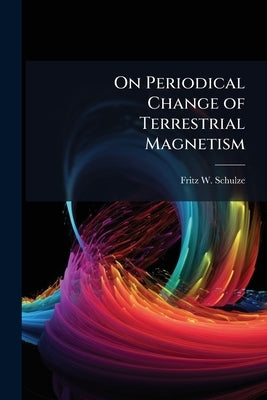 On Periodical Change of Terrestrial Magnetism by Schulze, Fritz W.