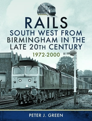 Rails South West from Birmingham in the Late 20th Century, 1972-2000 by Green, Peter J.