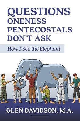 Questions Oneness Pentecostals Don't Ask: How I See the Elephant by Davidson M. a., Glen