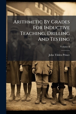 Arithmetic By Grades For Inductive Teaching, Drilling And Testing; Volume 8 by Prince, John Tilden