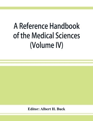 A reference handbook of the medical sciences: embracing the entire range of scientific and practical medicine and allied sciences (Volume IV) by H. Buck, Albert
