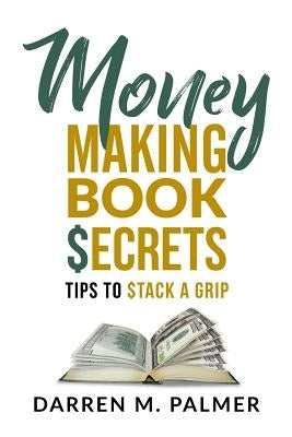 Money Making Book Secrets: Tips to Stack a Grip by Palmer, Darren M.