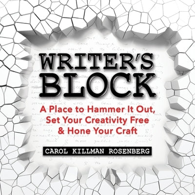 Writer's Block: A Place to Hammer It Out, Set Your Creativity Free & Hone Your Craft by Killman Rosenberg, Carol