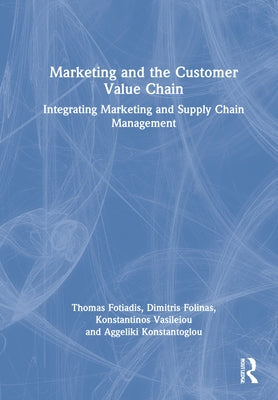 Marketing and the Customer Value Chain: Integrating Marketing and Supply Chain Management by Fotiadis, Thomas