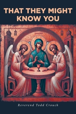 That They Might Know You by Crouch, Reverend Todd