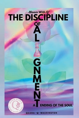 Bloom With Q- The Discipline of Alignment: -A Tending of the Soul by Washington, Quana