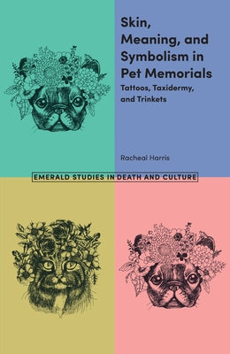 Skin, Meaning, and Symbolism in Pet Memorials: Tattoos, Taxidermy, and Trinkets by Harris, Racheal