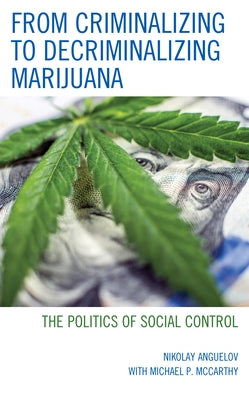 From Criminalizing to Decriminalizing Marijuana: The Politics of Social Control by Anguelov, Nikolay