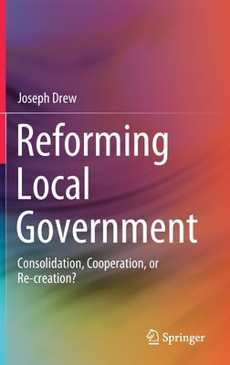 Reforming Local Government: Consolidation, Cooperation, or Re-Creation? by Drew, Joseph