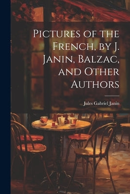 Pictures of the French, by J. Janin, Balzac, and Other Authors by Janin, Jules Gabriel