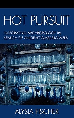 Hot Pursuit: Integrating Anthropology in Search of Ancient Glass-Blowers by Fischer, Alysia