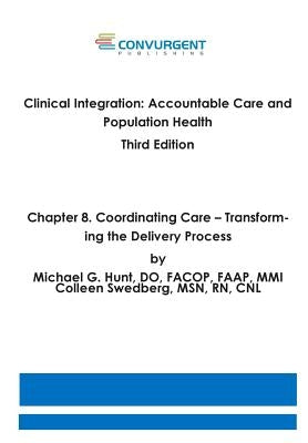 Clinical Integration, Accountable Care and Population Health, 3rd Edition. Chapter 8. Coordinating Care: Transforming the Delivery Process by Swedberg Msn, Colleen
