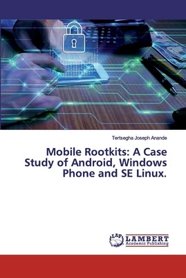 Mobile Rootkits: A Case Study of Android, Windows Phone and SE Linux. by Anande, Tertsegha Joseph