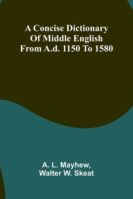 A Concise Dictionary of Middle English from A.D. 1150 to 1580 by L. Mayhew, A.