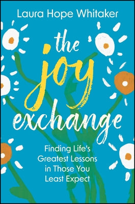 The Joy Exchange: Finding Life's Greatest Lessons in Those You Least Expect by Whitaker, Laura Hope