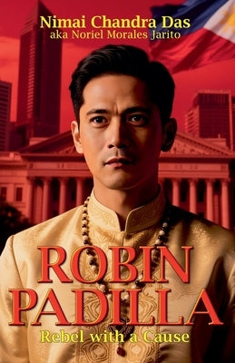 Robin Padilla: Rebel with a Cause by Das, Nimai Chandra