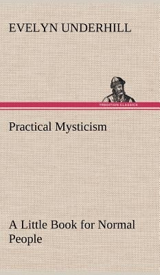 Practical Mysticism A Little Book for Normal People by Underhill, Evelyn