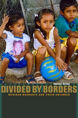 Divided by Borders: Mexican Migrants and Their Children by Dreby, Joanna