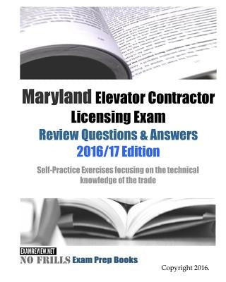 Maryland Elevator Contractor Licensing Exam Review Questions & Answers 2016/17 Edition: Self-Practice Exercises focusing on the technical knowledge of by Examreview