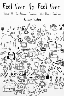 Feel Free To Feel Free: Secrets Of The Universe Condensed Into Clever One-Liners by Kaiser, Austin