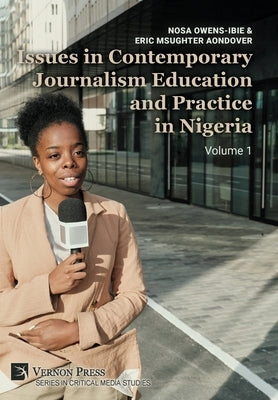 Issues in Contemporary Journalism Education and Practice in Nigeria: Volume 1 by Owens-Ibie, Nosa