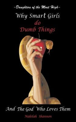 Daughters Of The Most High: Why Smart Girls Do Dumb Things And The God Who Loves Them by Shannon, Nakilah S.