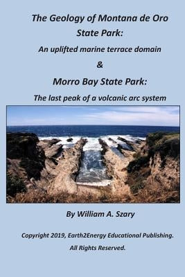 The Geology of Montana de Oro State Park: An uplifted marine terrace domain & Morro Bay State Park: The last peak of a volcanic arc system by Szary, William a.