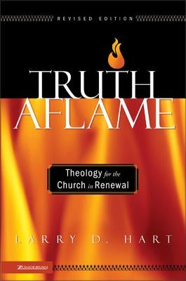 Truth Aflame: Theology for the Church in Renewal by Hart, Larry D.