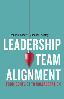 Leadership Team Alignment: From Conflict to Collaboration by Godart, Frédéric