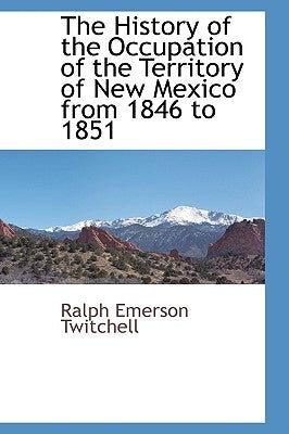 The History of the Occupation of the Territory of New Mexico from 1846 to 1851 by Twitchell, Ralph Emerson